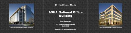 ASHA National Office Building 2011 AE Senior Thesis Ryan Dalrymple 5 th year Structural Option BAE/MAE Advisor: Dr. Thomas Boothby Photo Courtesy of Boggs.