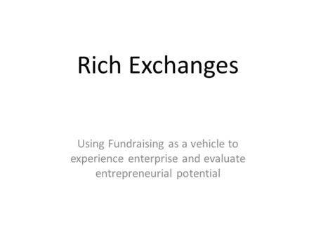 Rich Exchanges Using Fundraising as a vehicle to experience enterprise and evaluate entrepreneurial potential.