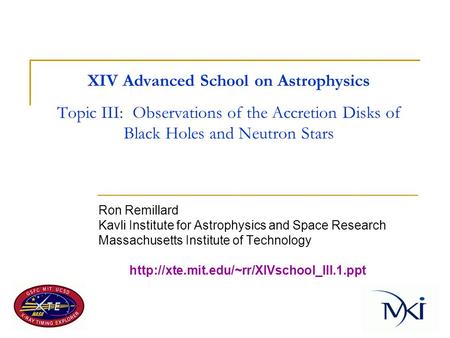 XIV Advanced School on Astrophysics Topic III: Observations of the Accretion Disks of Black Holes and Neutron Stars Ron Remillard Kavli Institute for Astrophysics.