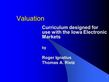 1 Valuation Curriculum designed for use with the Iowa Electronic Markets by Roger Ignatius Thomas A. Rietz.