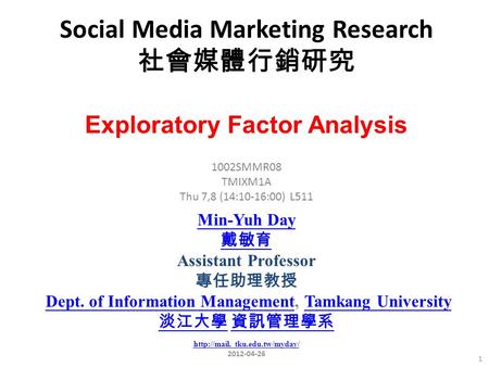 Social Media Marketing Research 社會媒體行銷研究 1 1002SMMR08 TMIXM1A Thu 7,8 (14:10-16:00) L511 Exploratory Factor Analysis Min-Yuh Day 戴敏育 Assistant Professor.