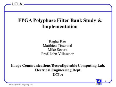 1 Reconfigurable Computing Lab UCLA FPGA Polyphase Filter Bank Study & Implementation Raghu Rao Matthieu Tisserand Mike Severa Prof. John Villasenor Image.