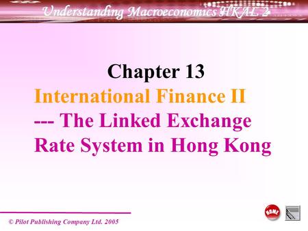 © Pilot Publishing Company Ltd. 2005 Chapter 13 International Finance II --- The Linked Exchange Rate System in Hong Kong.