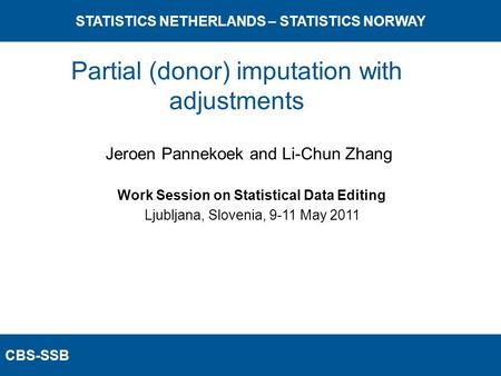 CBS-SSB STATISTICS NETHERLANDS – STATISTICS NORWAY Work Session on Statistical Data Editing Ljubljana, Slovenia, 9-11 May 2011 Jeroen Pannekoek and Li-Chun.