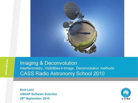 Imaging & Deconvolution Interferometry, Visibilities ➛ Image, Deconvolution methods CASS Radio Astronomy School 2010 Emil Lenc ASKAP Software Scientist.