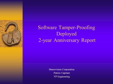 Software Tamper-Proofing Deployed 2-year Anniversary Report Macrovision Corporation Patrice Capitant VP Engineering.