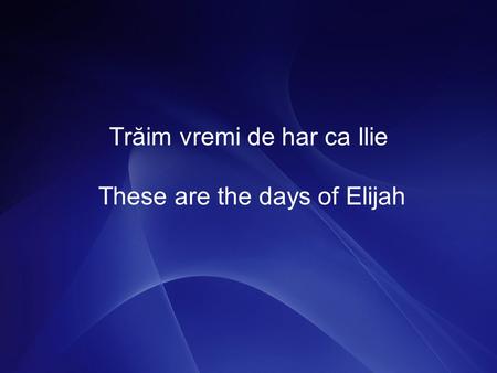 Trăim vremi de har ca Ilie These are the days of Elijah.