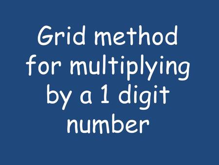 Grid method for multiplying by a 1 digit number. 1.Firstly, write the multiplication sum and then draw the grid. The largest number goes at the top so.