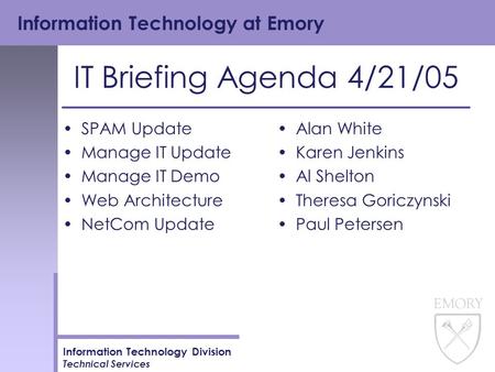 Information Technology at Emory Information Technology Division Technical Services IT Briefing Agenda 4/21/05 SPAM Update Manage IT Update Manage IT Demo.