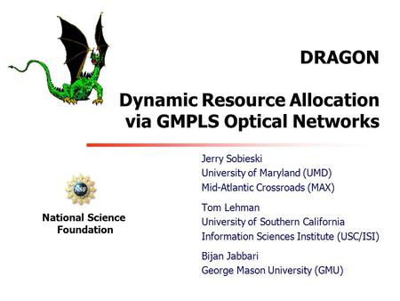 DRAGON Dynamic Resource Allocation via GMPLS Optical Networks Tom Lehman University of Southern California Information Sciences Institute (USC/ISI) National.