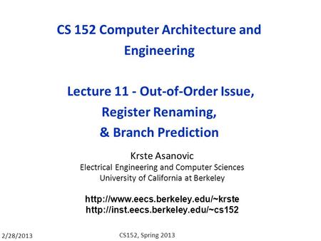 2/28/2013 CS152, Spring 2013 CS 152 Computer Architecture and Engineering Lecture 11 - Out-of-Order Issue, Register Renaming, & Branch Prediction Krste.