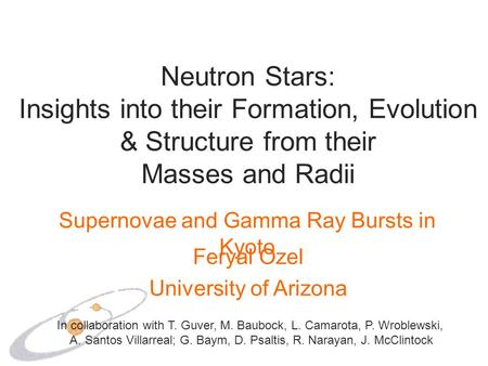 Neutron Stars: Insights into their Formation, Evolution & Structure from their Masses and Radii Feryal Ozel University of Arizona In collaboration with.