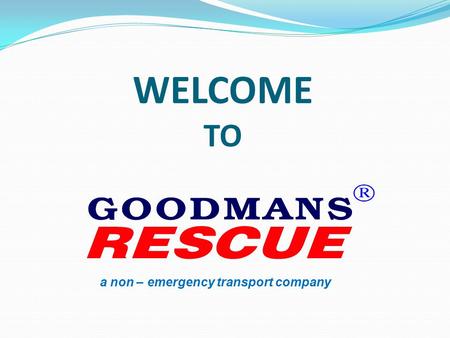 WELCOME TO a non – emergency transport company. OUR PROFILE GOODMANS RESCUE is a Medical Assistance company run by a professional DOCTOR. GOODMANS RESCUE.