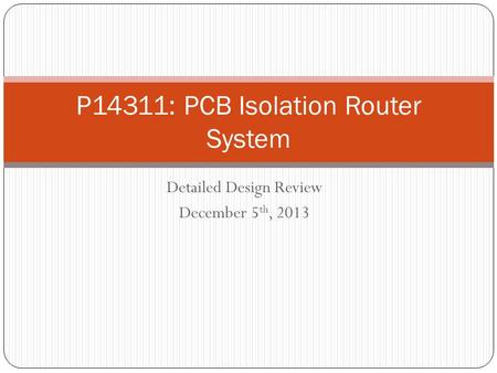 Detailed Design Review December 5 th, 2013 P14311: PCB Isolation Router System.