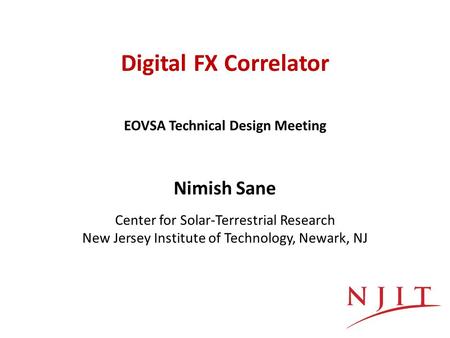 Digital FX Correlator Nimish Sane Center for Solar-Terrestrial Research New Jersey Institute of Technology, Newark, NJ EOVSA Technical Design Meeting.