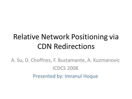 Relative Network Positioning via CDN Redirections A. Su, D. Choffnes, F. Bustamante, A. Kuzmanovic ICDCS 2008 Presented by: Imranul Hoque.