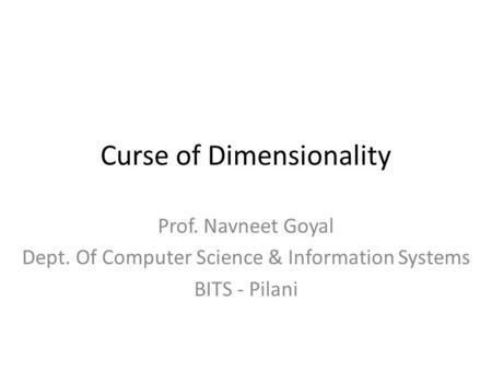 Curse of Dimensionality Prof. Navneet Goyal Dept. Of Computer Science & Information Systems BITS - Pilani.
