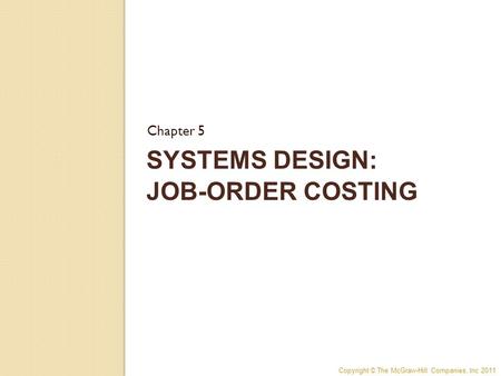 Copyright © The McGraw-Hill Companies, Inc 2011 SYSTEMS DESIGN: JOB-ORDER COSTING Chapter 5.