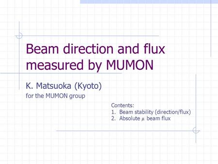 Beam direction and flux measured by MUMON K. Matsuoka (Kyoto) for the MUMON group Contents: 1.Beam stability (direction/flux) 2.Absolute  beam flux.