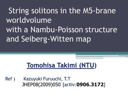 String solitons in the M5-brane worldvolume with a Nambu-Poisson structure and Seiberg-Witten map Tomohisa Takimi (NTU) Ref ) Kazuyuki Furuuchi, T.T JHEP08(2009)050.