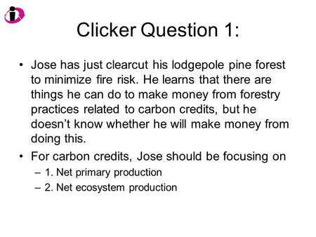 Clicker Question 1: Jose has just clearcut his lodgepole pine forest to minimize fire risk. He learns that there are things he can do to make money from.