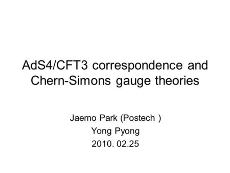 AdS4/CFT3 correspondence and Chern-Simons gauge theories Jaemo Park (Postech ) Yong Pyong 2010. 02.25 TexPoint fonts used in EMF. Read the TexPoint manual.
