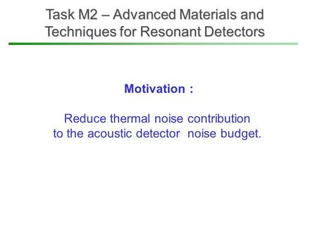 Task M2 – Advanced Materials and Techniques for Resonant Detectors Motivation : Reduce thermal noise contribution to the acoustic detector noise budget.