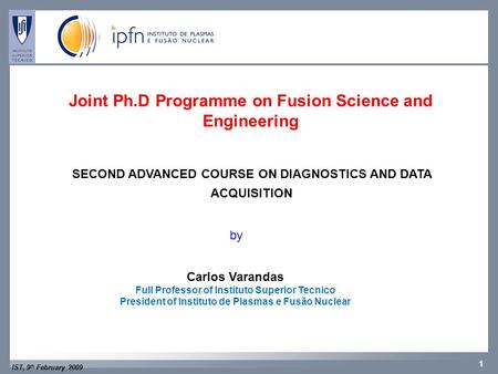 IST, 9 th February 2009 1 CFNCFP Joint Ph.D Programme on Fusion Science and Engineering SECOND ADVANCED COURSE ON DIAGNOSTICS AND DATA ACQUISITION by Carlos.
