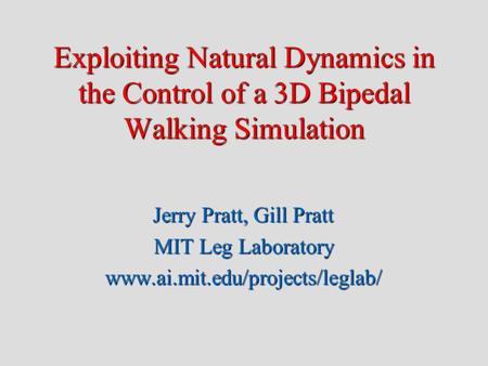 Exploiting Natural Dynamics in the Control of a 3D Bipedal Walking Simulation Jerry Pratt, Gill Pratt MIT Leg Laboratory www.ai.mit.edu/projects/leglab/