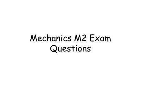 Mechanics M2 Exam Questions. Click to go straight to a particular topic Moments Centre of Mass Collisions Work Energy Power Kinematics (Vectors) Work.