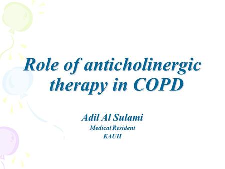 Role of anticholinergic therapy in COPD Adil Al Sulami Medical Resident KAUH.