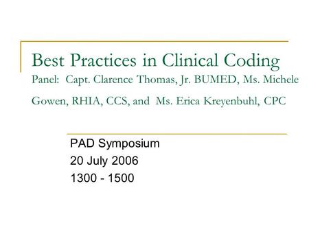 Best Practices in Clinical Coding Panel: Capt. Clarence Thomas, Jr. BUMED, Ms. Michele Gowen, RHIA, CCS, and Ms. Erica Kreyenbuhl, CPC PAD Symposium 20.
