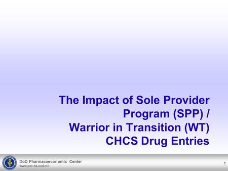 DoD Pharmacoeconomic Center www.pec.ha.osd.mil The Impact of Sole Provider Program (SPP) / Warrior in Transition (WT) CHCS Drug Entries 1.
