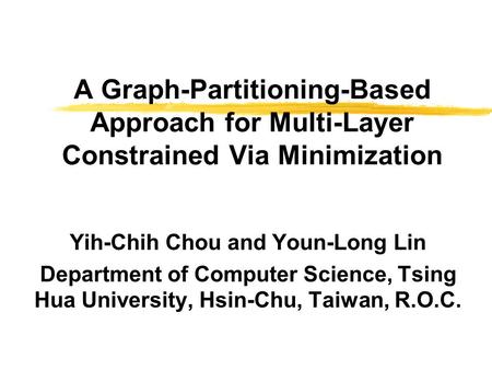 A Graph-Partitioning-Based Approach for Multi-Layer Constrained Via Minimization Yih-Chih Chou and Youn-Long Lin Department of Computer Science, Tsing.