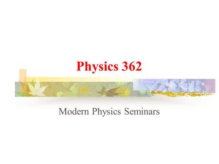 Physics 362 Modern Physics Seminars Future arguments   Introduction to Astronomy   The Michelson-Morley Experiment   Consequences of relativity: