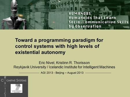 HUMANOBS AGI 2013 - Beijing – August 2013 Toward a programming paradigm for control systems with high levels of existential autonomy Eric Nivel, Kristinn.