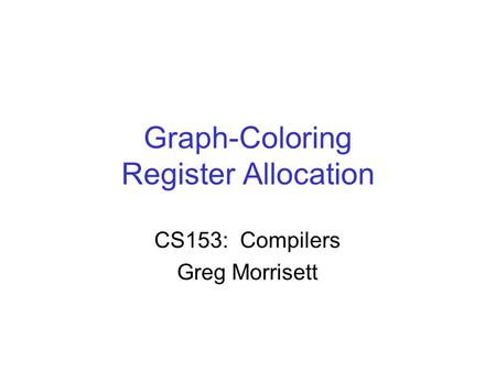 Graph-Coloring Register Allocation CS153: Compilers Greg Morrisett.