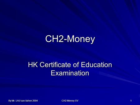 By Mr. LAU san-fat/ver 2004 CH2-Money-SV 1 CH2-Money HK Certificate of Education Examination.