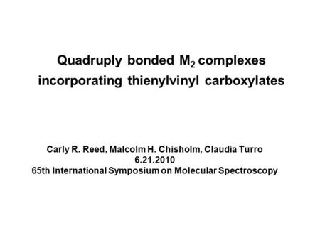 Quadruply bonded M 2 complexes incorporating thienylvinyl carboxylates Carly R. Reed, Malcolm H. Chisholm, Claudia Turro 6.21.2010 65th International Symposium.