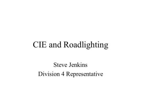 CIE and Roadlighting Steve Jenkins Division 4 Representative.