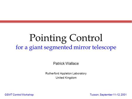 GSMT Control Workshop Tucson, September 11-12, 2001 Pointing Control for a giant segmented mirror telescope Patrick Wallace Rutherford Appleton Laboratory.