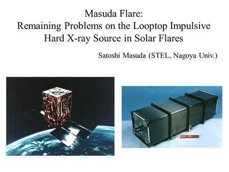 Masuda Flare: Remaining Problems on the Looptop Impulsive Hard X-ray Source in Solar Flares Satoshi Masuda (STEL, Nagoya Univ.)