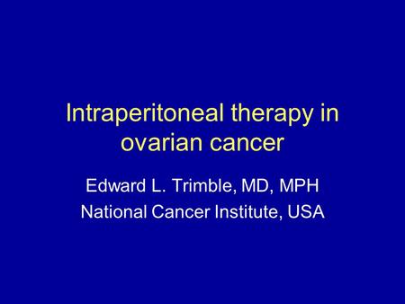 Intraperitoneal therapy in ovarian cancer Edward L. Trimble, MD, MPH National Cancer Institute, USA.