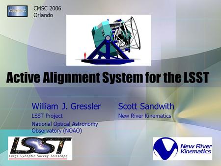 CMSC 2006 Orlando Active Alignment System for the LSST William J. Gressler LSST Project National Optical Astronomy Observatory (NOAO) Scott Sandwith New.