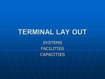 TERMINAL LAY OUT SYSTEMSFACILITIESCAPACITIES. Quay Quay Storage Area (Yard) Storage Area (Yard) Reception/Delivery Area Reception/Delivery Area Facilities.