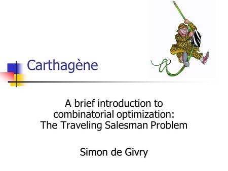 Carthagène A brief introduction to combinatorial optimization: The Traveling Salesman Problem Simon de Givry.