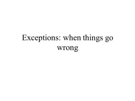 Exceptions: when things go wrong. Various sources of error public static doSomething() { int i = 3.0; while(!done); { int i = false } ) Syntactic errors.