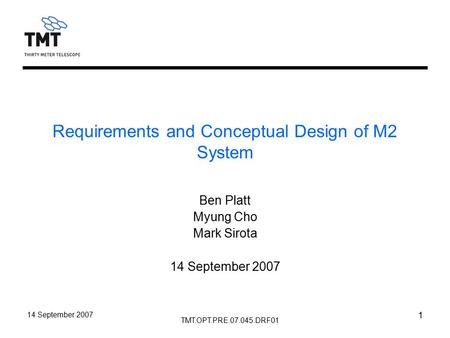 TMT.OPT.PRE.07.045.DRF01 14 September 2007 1 Requirements and Conceptual Design of M2 System Ben Platt Myung Cho Mark Sirota 14 September 2007.