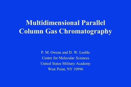 Multidimensional Parallel Column Gas Chromatography P. M. Owens and D. W. Loehle Center for Molecular Sciences United States Military Academy West Point,