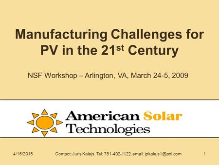14/16/2015Contact: Juris Kalejs, Tel: 781-492-1122;   Manufacturing Challenges for PV in the 21 st Century NSF Workshop – Arlington,
